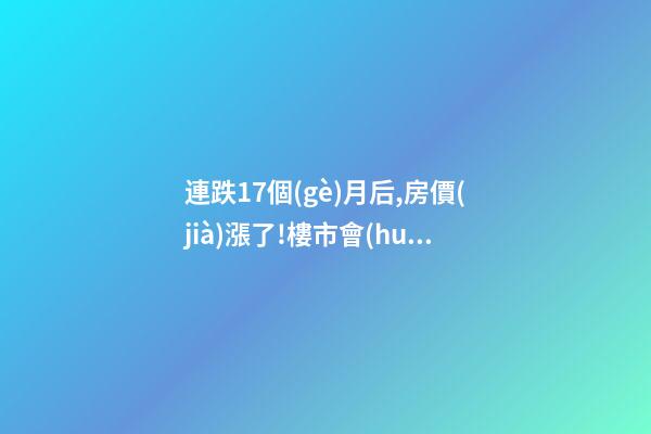 連跌17個(gè)月后,房價(jià)漲了!樓市會(huì)再次走熱嗎？網(wǎng)友：忽悠買房！